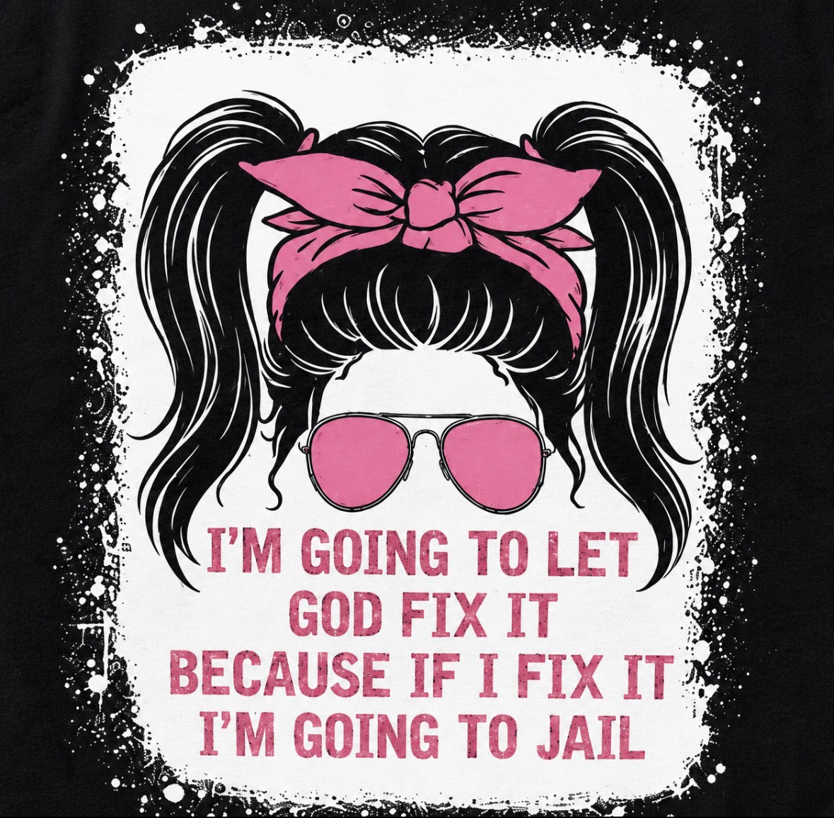 Graphic T-shirt “I’m Going To Let God Fix It Because If I Fix It I’m Going To Jail”