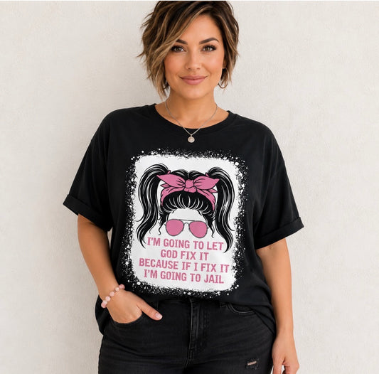 Graphic T-shirt “I’m Going To Let God Fix It Because If I Fix It I’m Going To Jail”