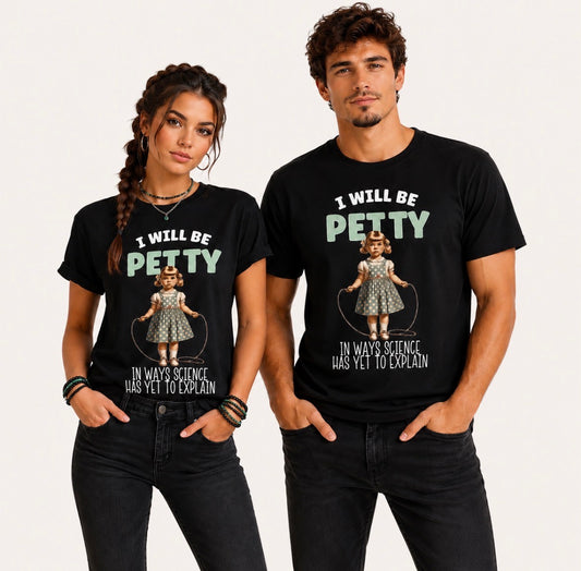 UNISEX Graphic T-shirt “I WILL BE PETTY IN WAYS SCIENCE HAS YET TO EXPLAIN”
